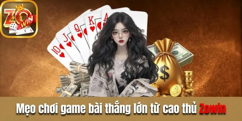 Game Bài Zowin - Kho Game Cược Dễ, Rinh Thưởng Hấp Dẫn Mẹo chơi game bài thắng lớn từ cao thủ Zowin