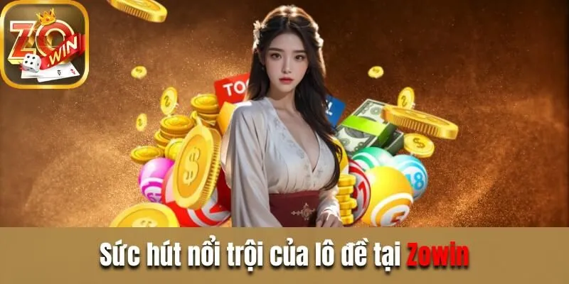 Lô đề Zowin - Cơ hội kiếm tiền tỷ chỉ trong nháy mắt Sức hút nổi trội của lô đề tại Zowin