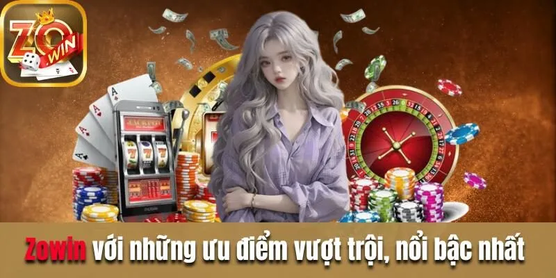 Tải App Zowin - 4 Bước Thực Hiện Đơn Giản Và Dễ Dàng Nhất Zowin với những ưu điểm vượt trội, nổi bậc nhất